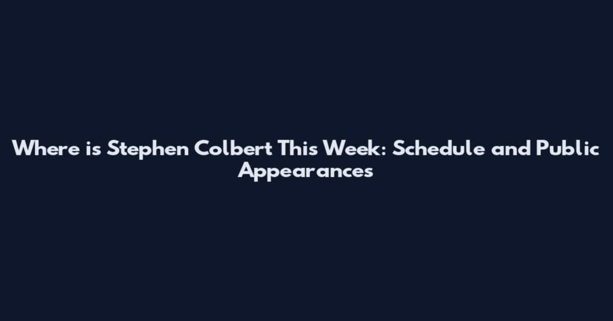Where is Stephen Colbert This Week: Schedule and Public Appearances