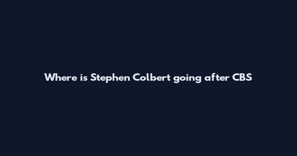 Where is Stephen Colbert going after CBS