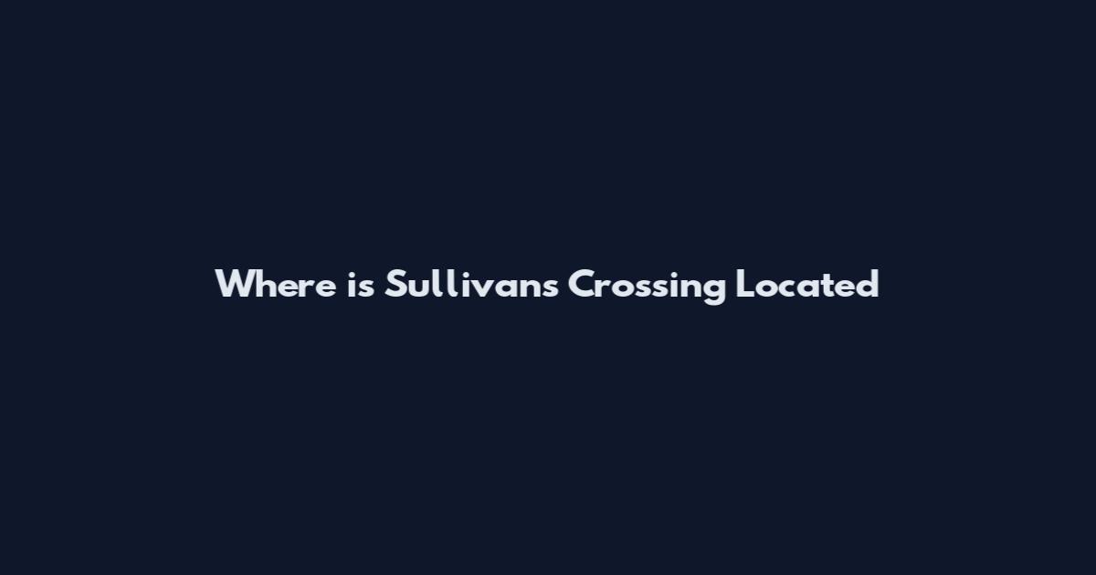 Where is Sullivan's Crossing Located