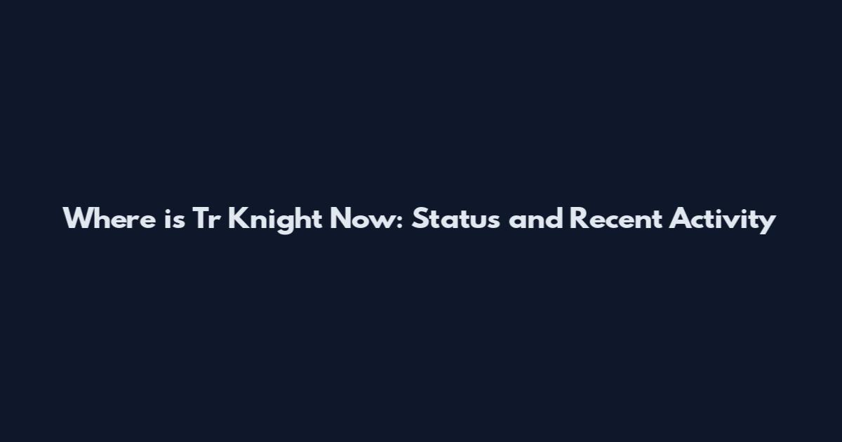 Where is Tr Knight Now: Status and Recent Activity