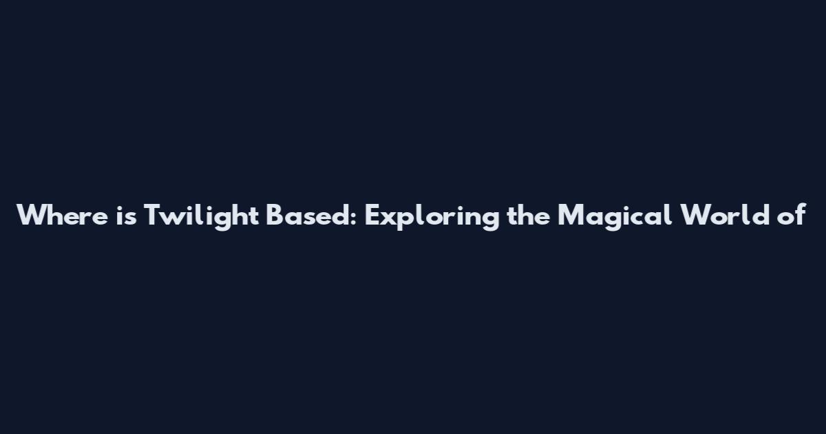 Where is Twilight Based: Exploring the Magical World of
