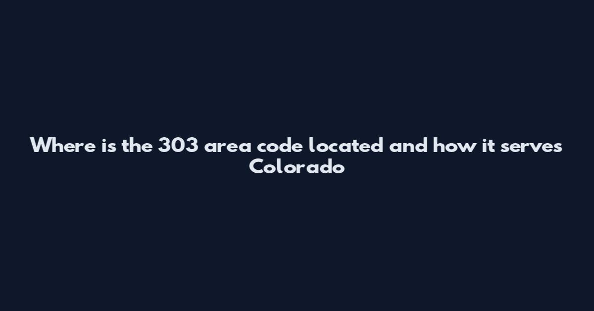 Where is the 303 area code located and how it serves Colorado