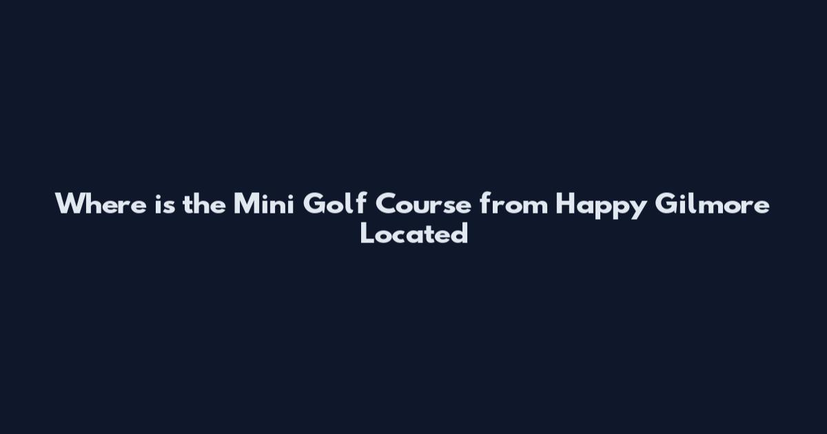 Where is the Mini Golf Course from Happy Gilmore Located