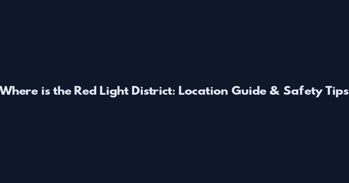 Where is the Red Light District: Location Guide & Safety Tips