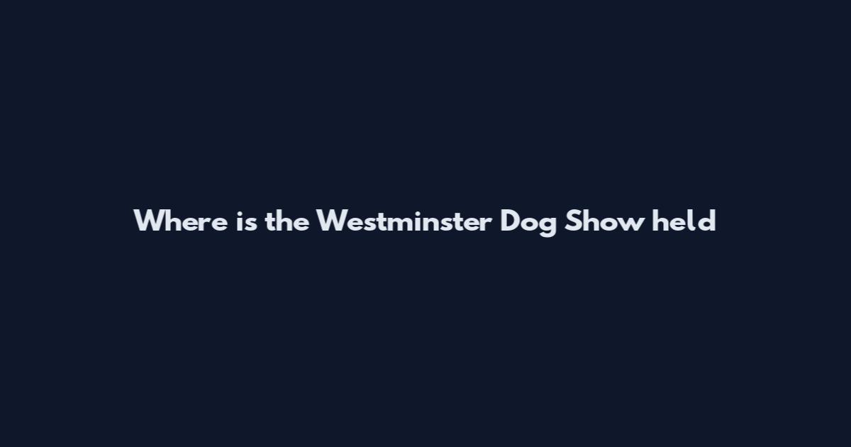 Where is the Westminster Dog Show held