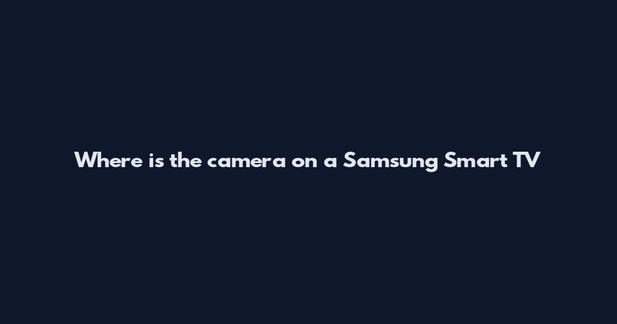 Where is the camera on a Samsung Smart TV