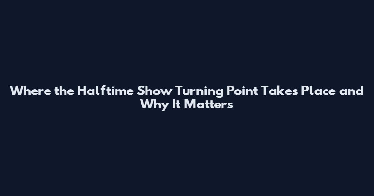 Where the Halftime Show Turning Point Takes Place and Why It Matters
