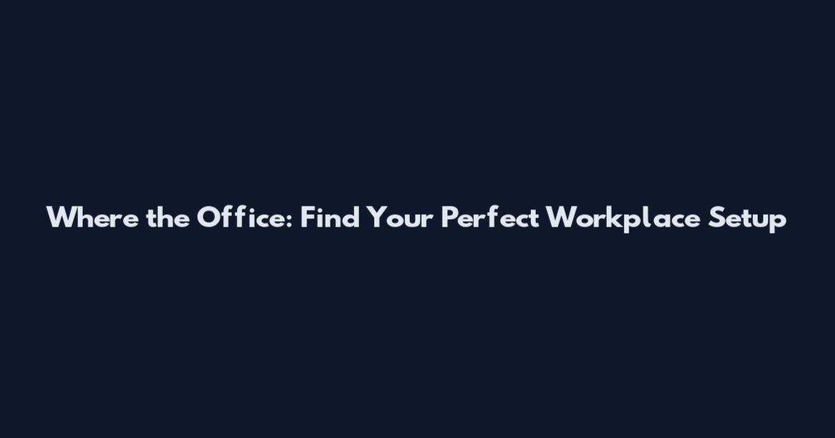 Where the Office: Find Your Perfect Workplace Setup