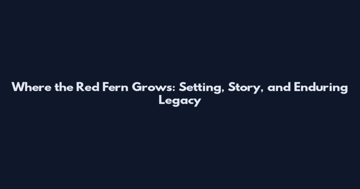 Where the Red Fern Grows: Setting, Story, and Enduring Legacy
