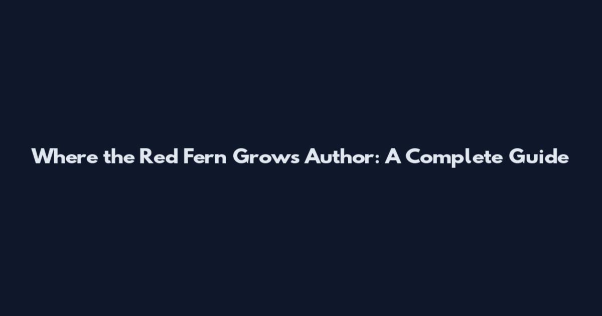 Where the Red Fern Grows Author: A Complete Guide