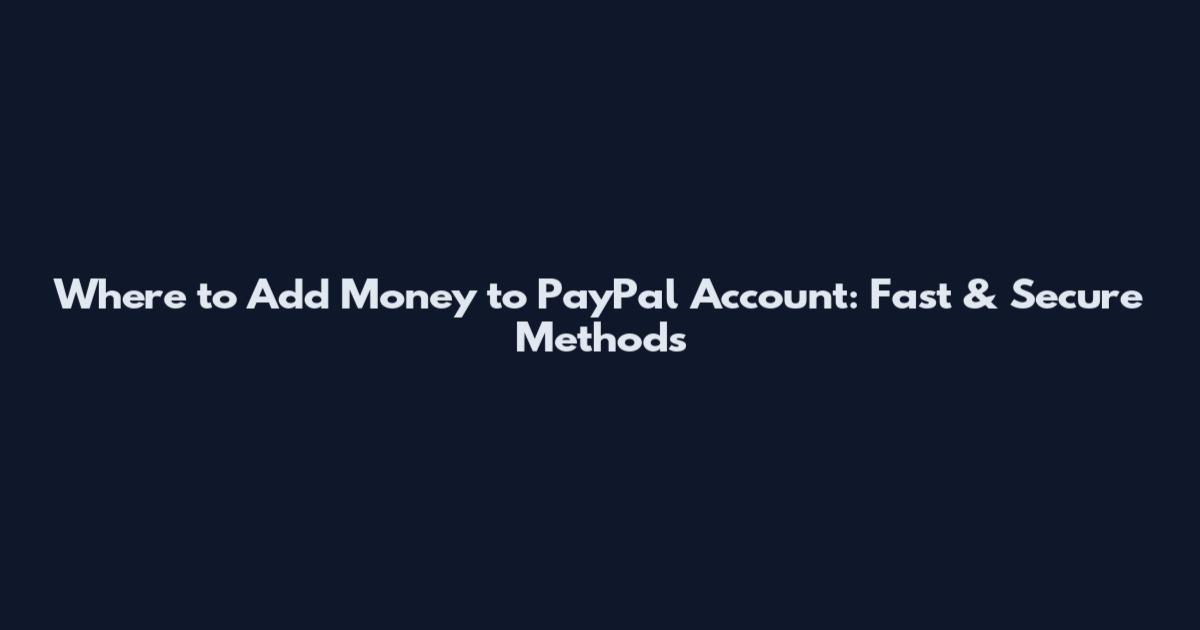 Where to Add Money to PayPal Account: Fast & Secure Methods