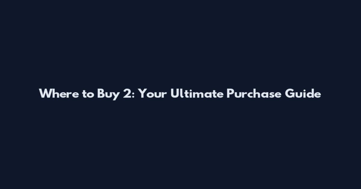 Where to Buy 2: Your Ultimate Purchase Guide