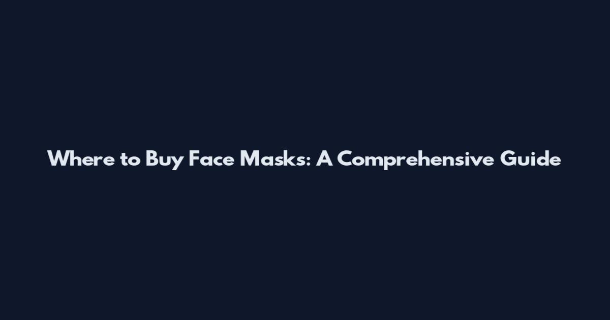 Where to Buy Face Masks: A Comprehensive Guide