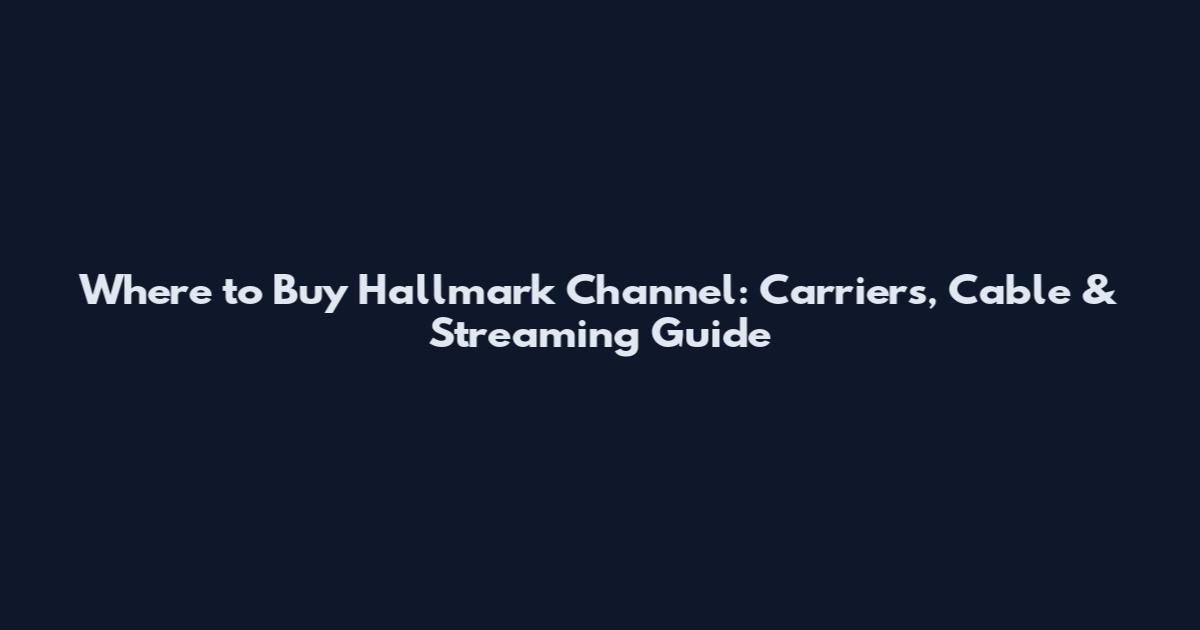 Where to Buy Hallmark Channel: Carriers, Cable & Streaming Guide