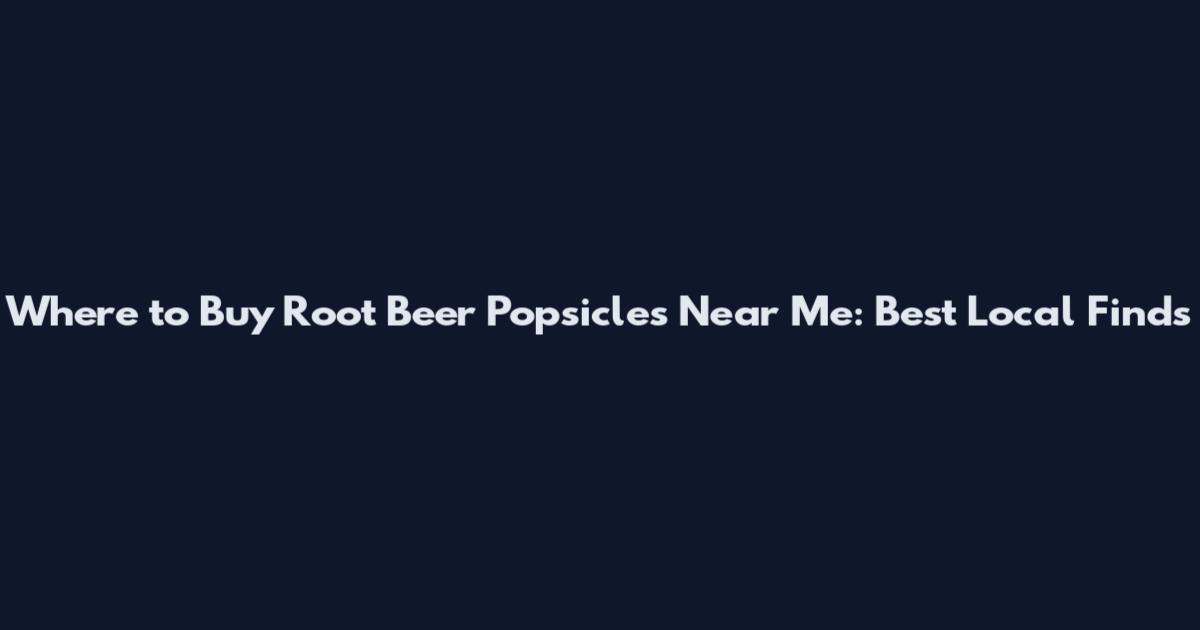 Where to Buy Root Beer Popsicles Near Me: Best Local Finds