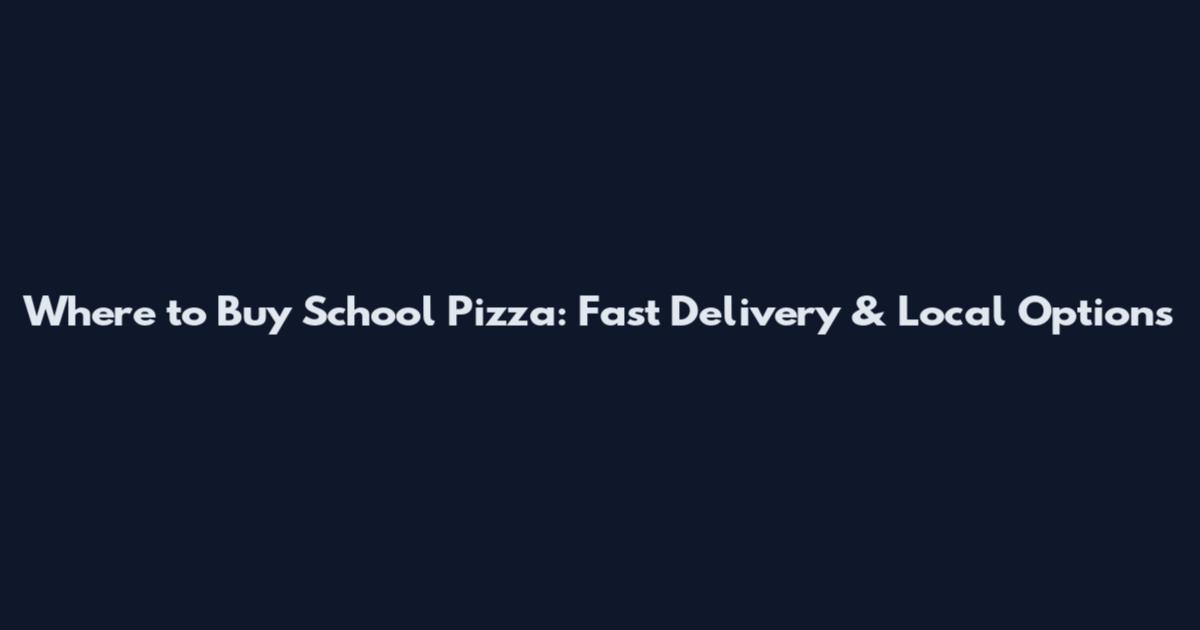 Where to Buy School Pizza: Fast Delivery & Local Options