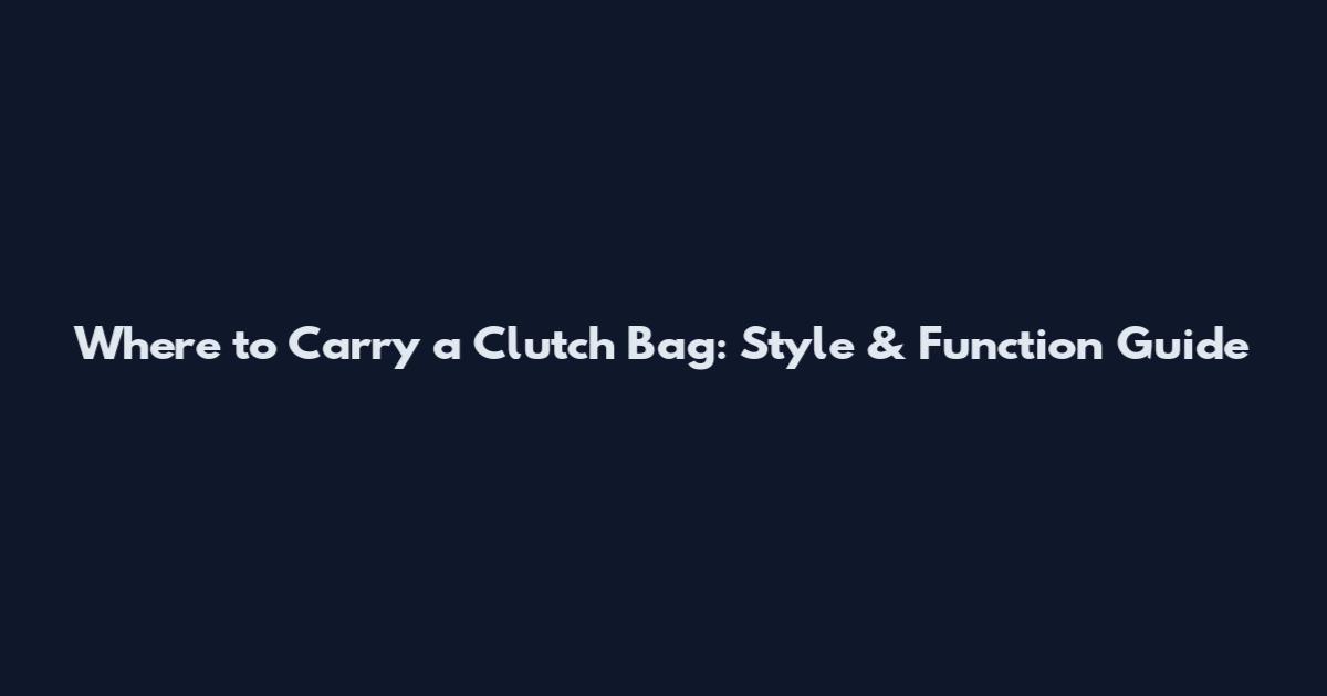 Where to Carry a Clutch Bag: Style & Function Guide