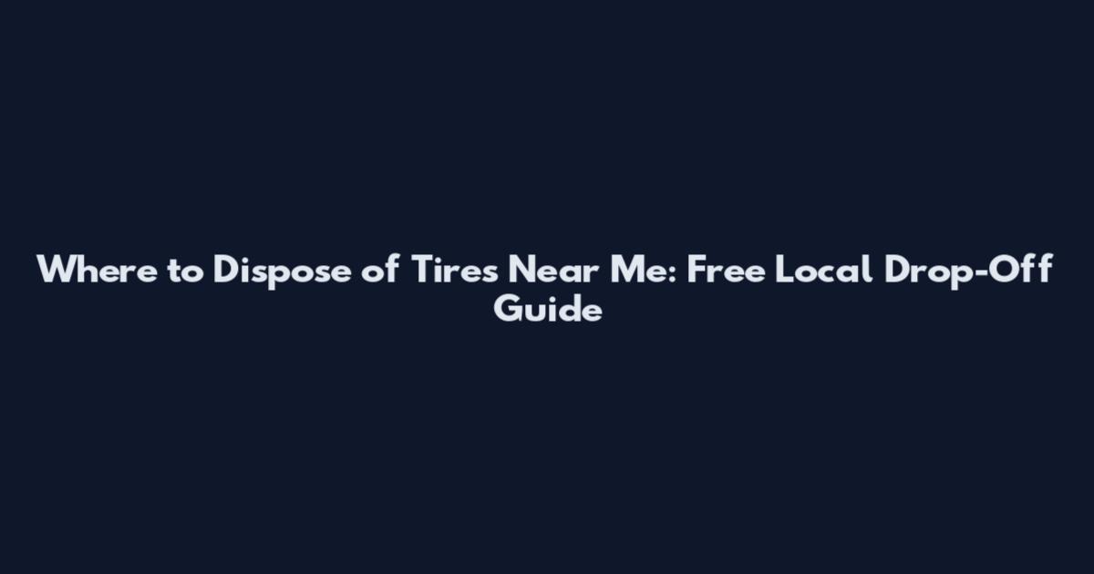 Where to Dispose of Tires Near Me: Free Local Drop-Off Guide