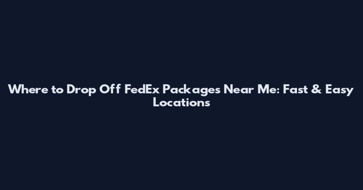 Where to Drop Off FedEx Packages Near Me: Fast & Easy Locations