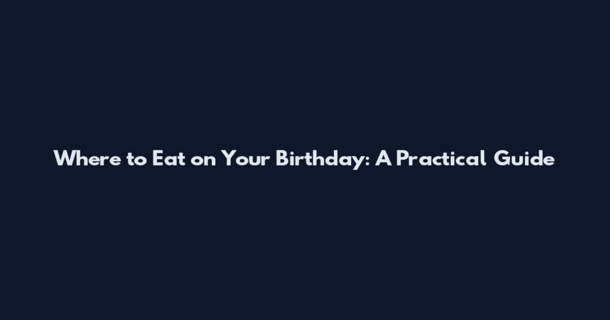 Where to Eat on Your Birthday: A Practical Guide