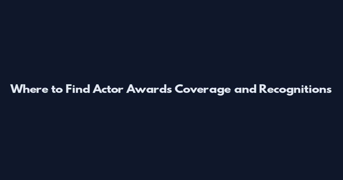 Where to Find Actor Awards Coverage and Recognitions