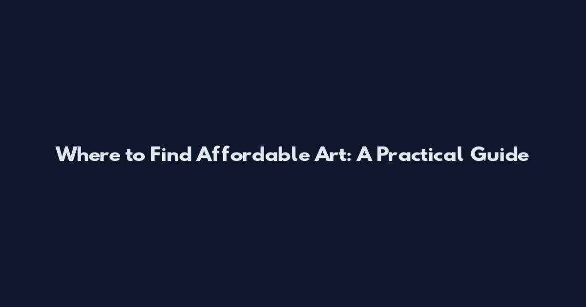 Where to Find Affordable Art: A Practical Guide
