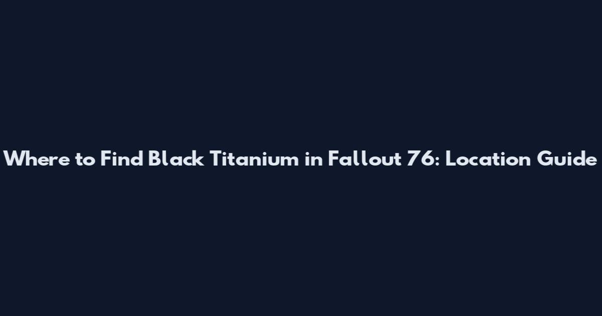 Where to Find Black Titanium in Fallout 76: Location Guide