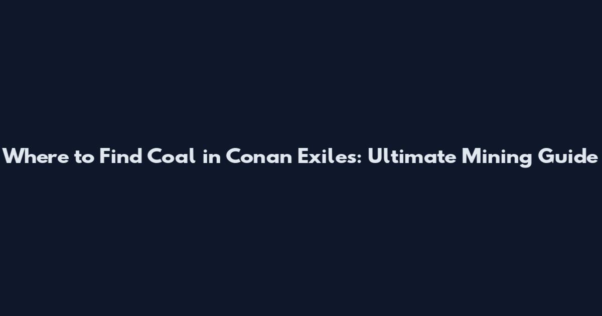 Where to Find Coal in Conan Exiles: Ultimate Mining Guide