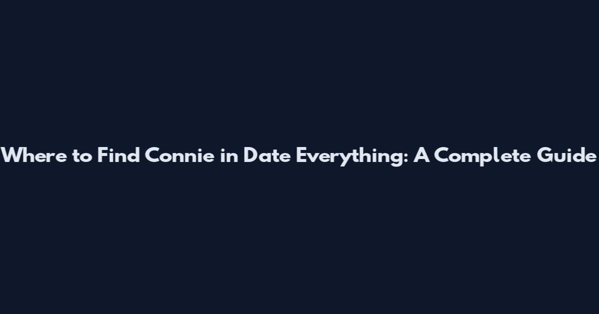 Where to Find Connie in Date Everything: A Complete Guide