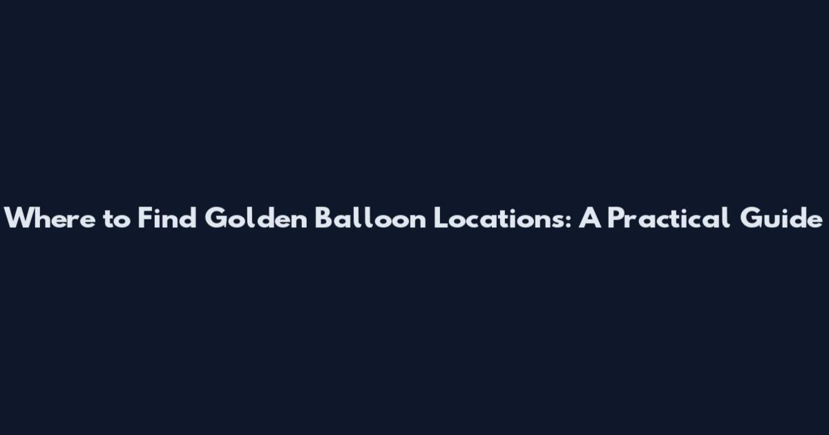 Where to Find Golden Balloon Locations: A Practical Guide