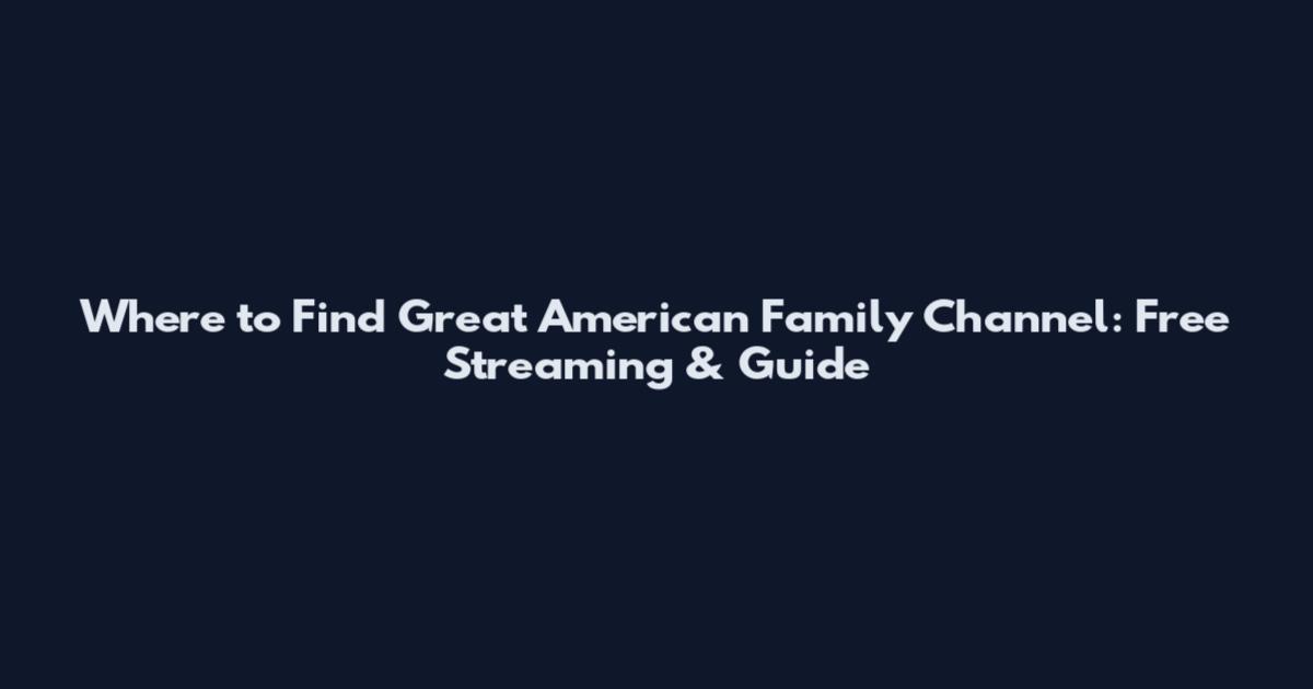 Where to Find Great American Family Channel: Free Streaming & Guide