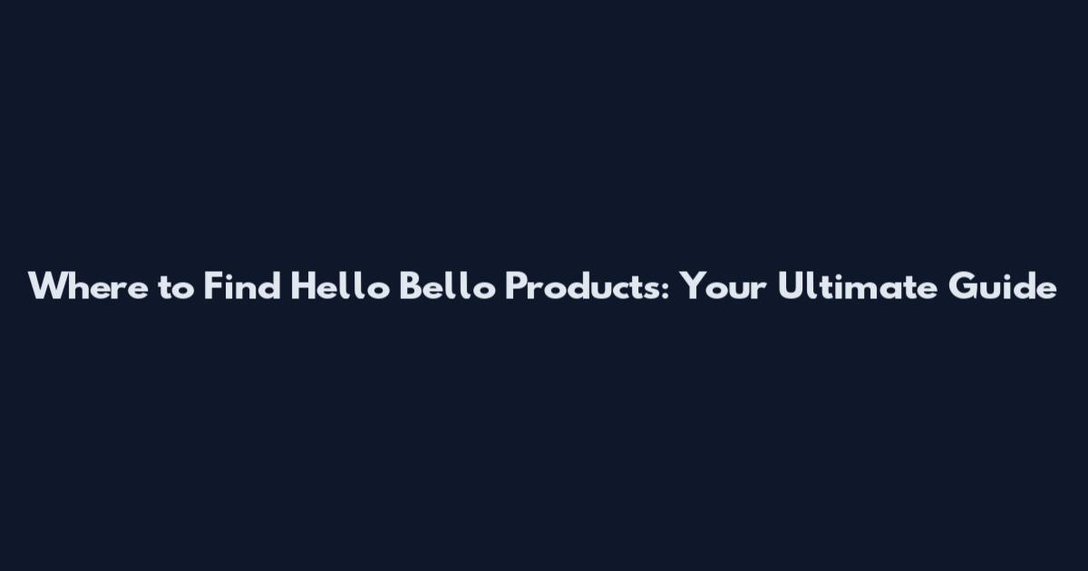 Where to Find Hello Bello Products: Your Ultimate Guide