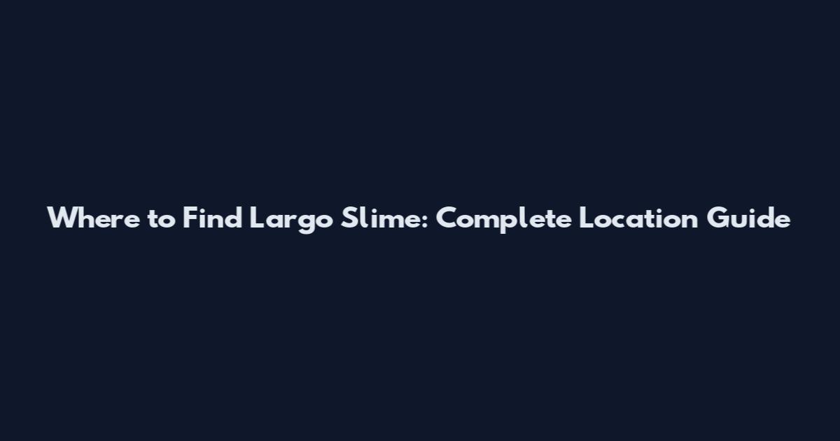 Where to Find Largo Slime: Complete Location Guide