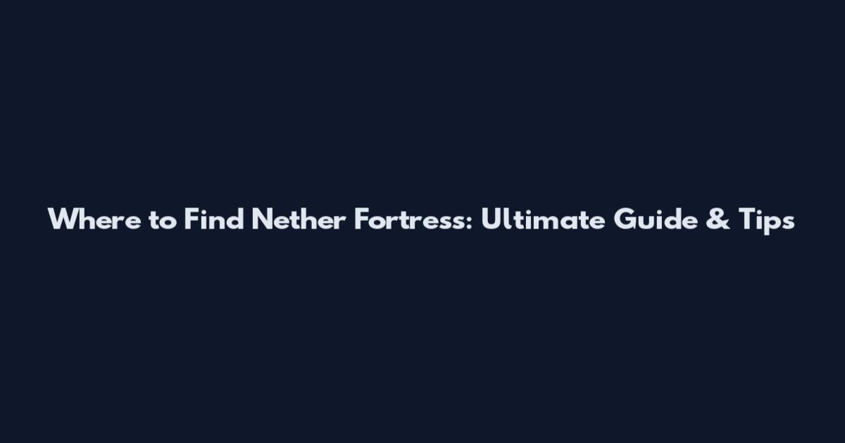 Where to Find Nether Fortress: Ultimate Guide & Tips