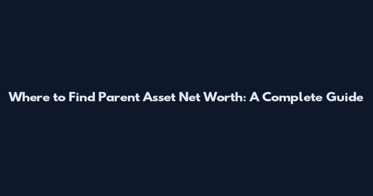 Where to Find Parent Asset Net Worth: A Complete Guide