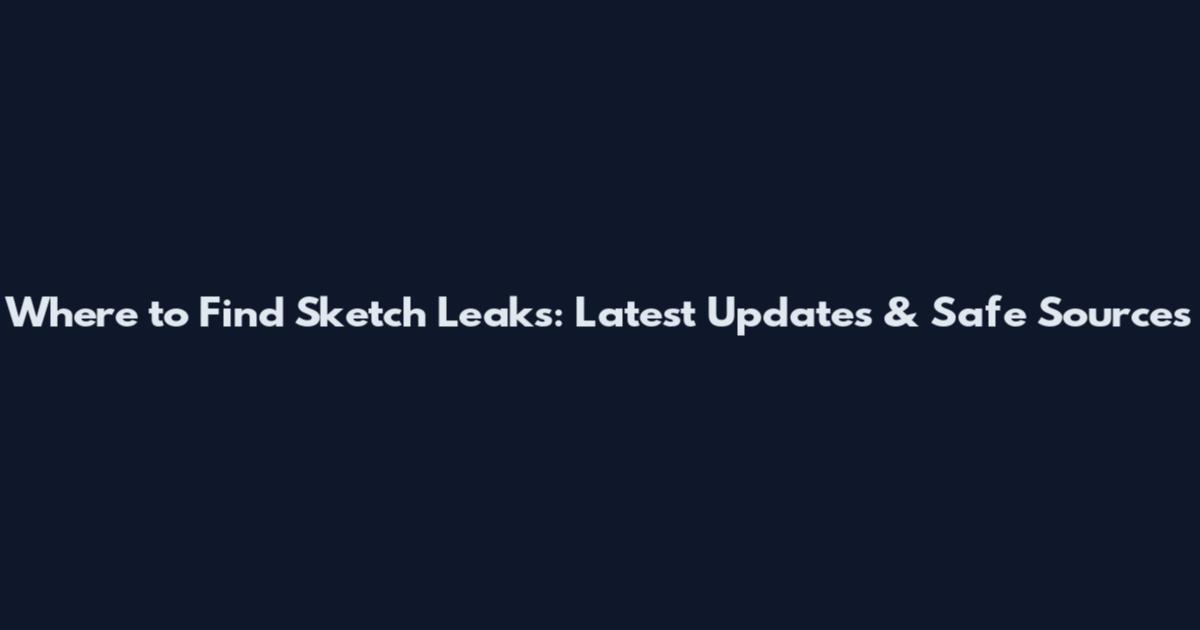 Where to Find Sketch Leaks: Latest Updates & Safe Sources