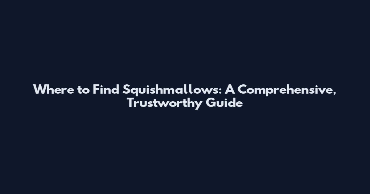 Where to Find Squishmallows: A Comprehensive, Trustworthy Guide