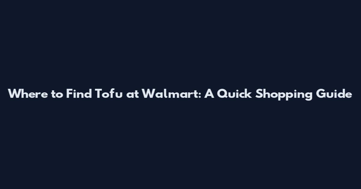 Where to Find Tofu at Walmart: A Quick Shopping Guide