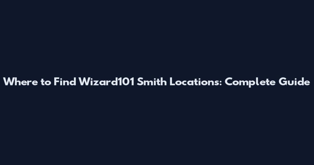 Where to Find Wizard101 Smith Locations: Complete Guide