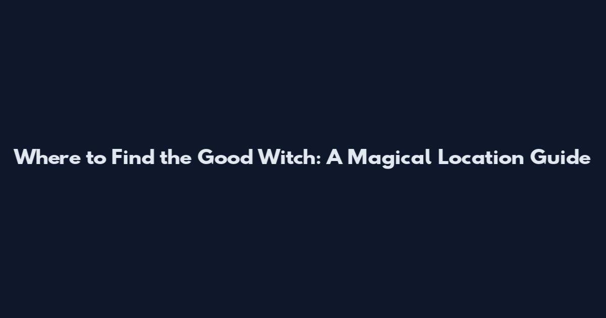 Where to Find the Good Witch: A Magical Location Guide