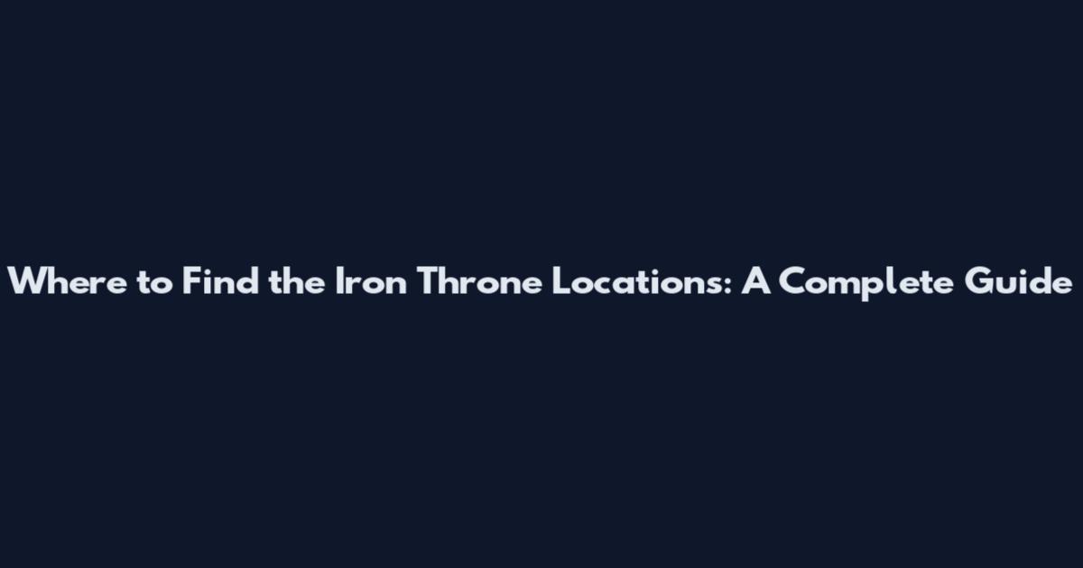 Where to Find the Iron Throne Locations: A Complete Guide