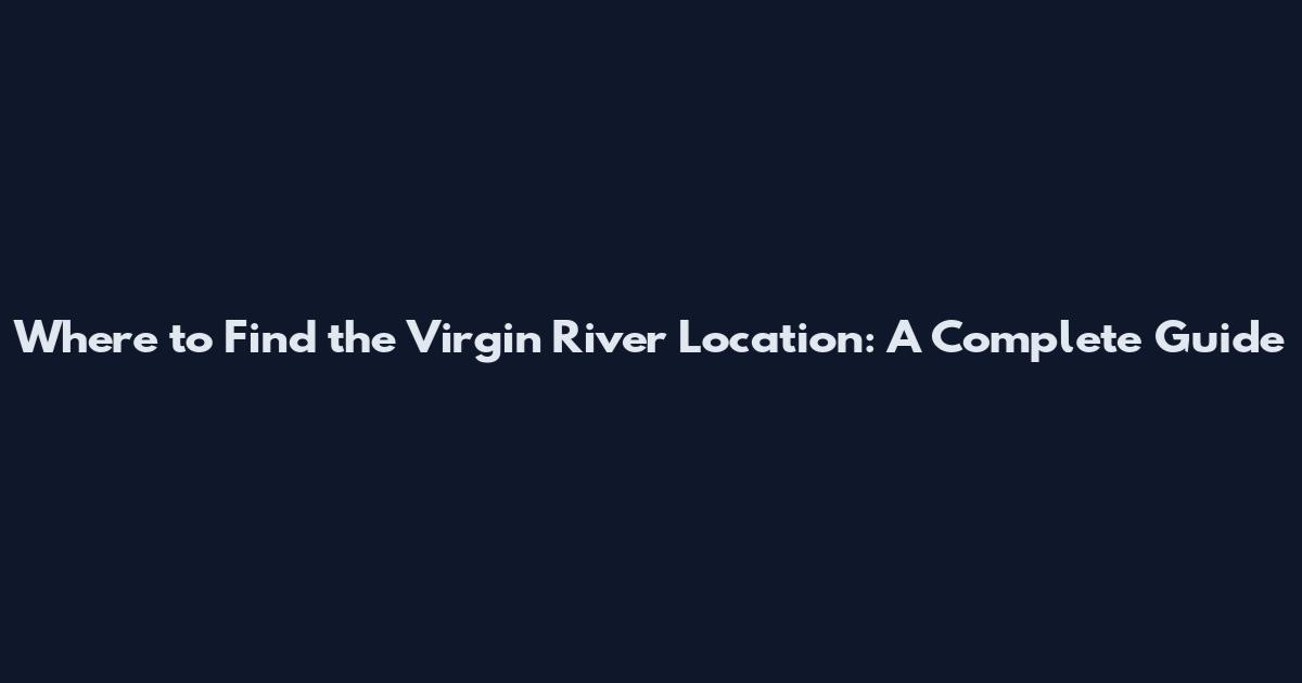 Where to Find the Virgin River Location: A Complete Guide