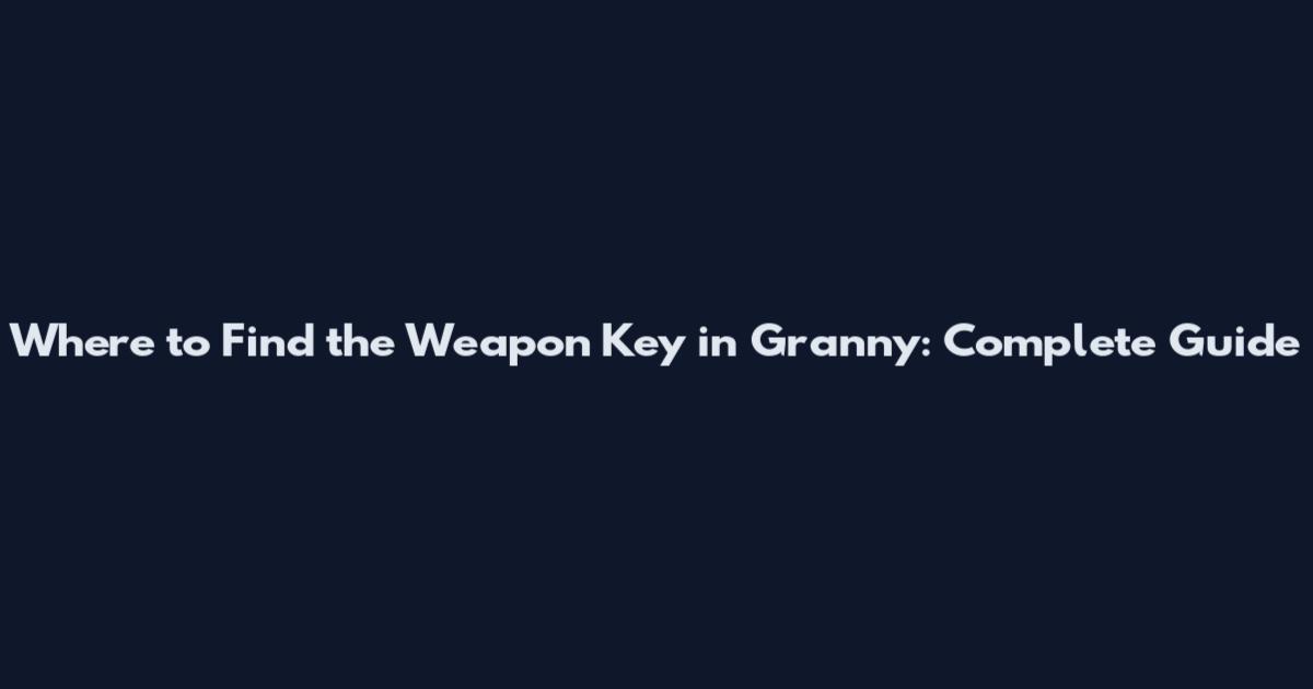 Where to Find the Weapon Key in Granny: Complete Guide