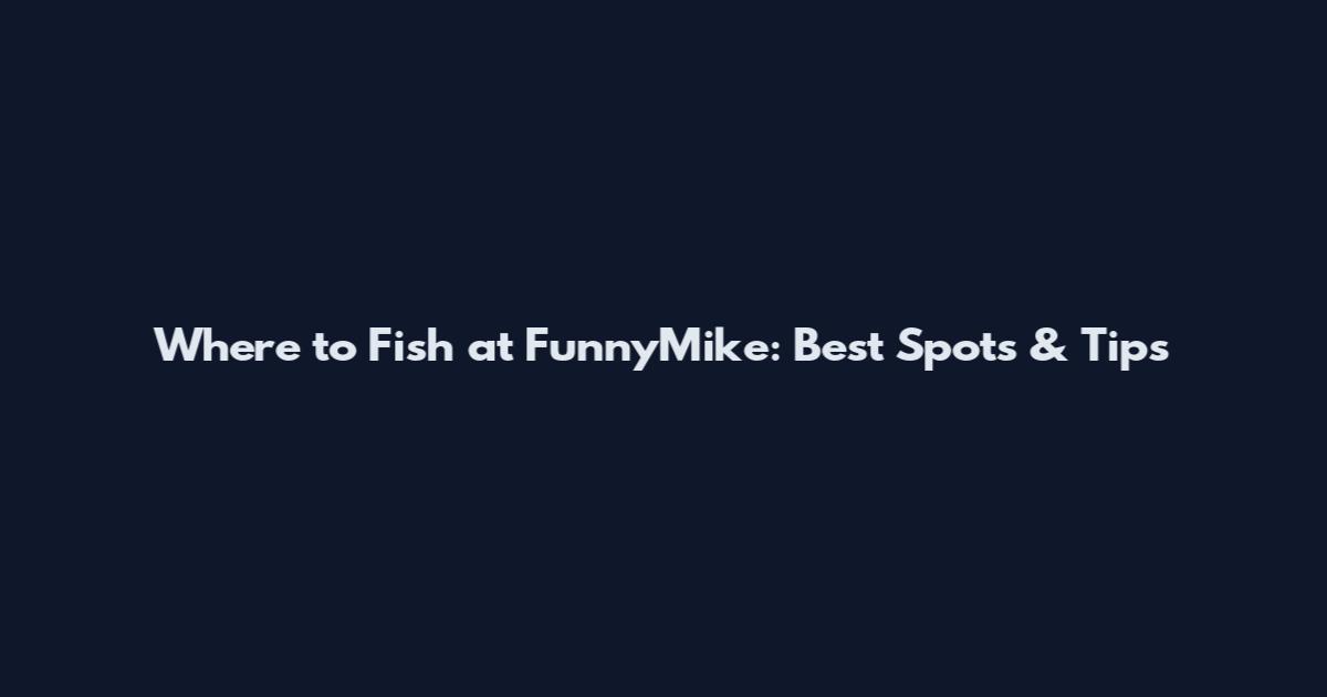 Where to Fish at FunnyMike: Best Spots & Tips