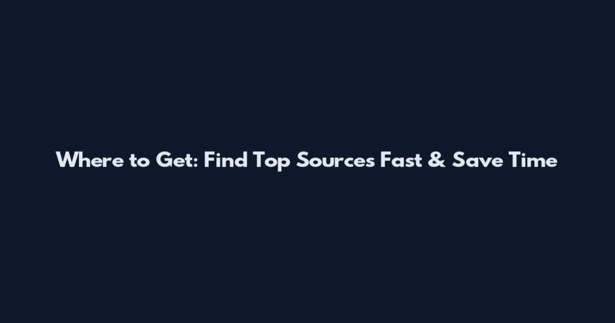Where to Get: Find Top Sources Fast & Save Time