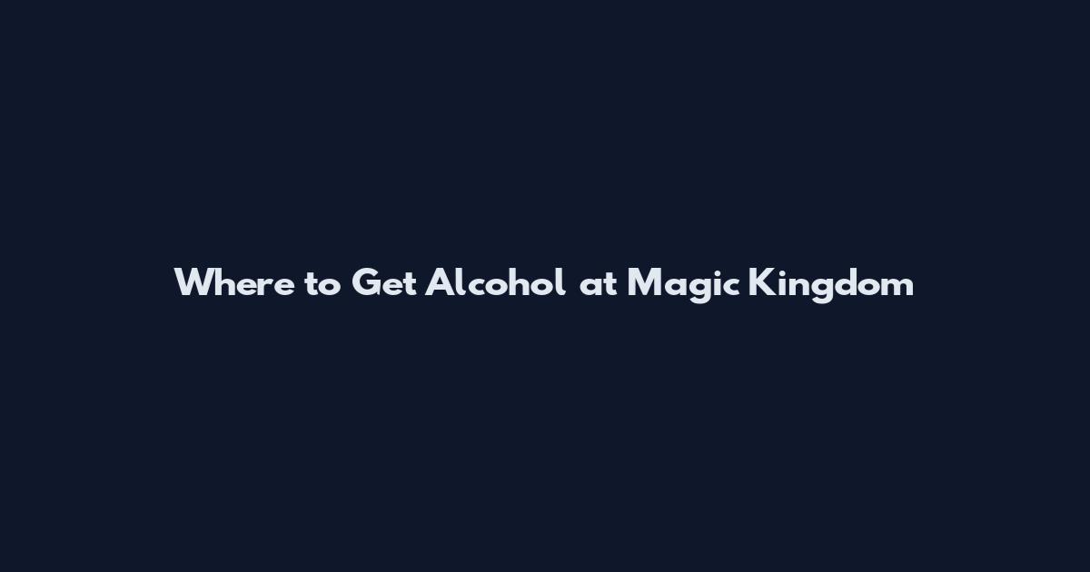 Where to Get Alcohol at Magic Kingdom