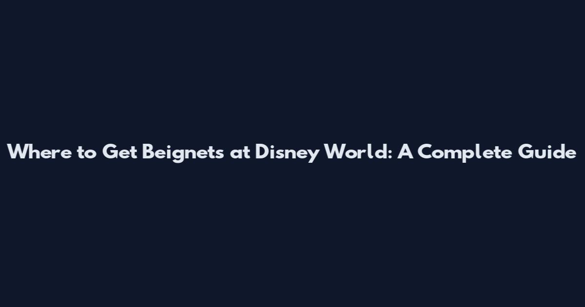 Where to Get Beignets at Disney World: A Complete Guide