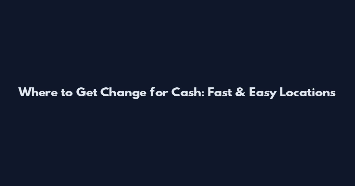 Where to Get Change for Cash: Fast & Easy Locations