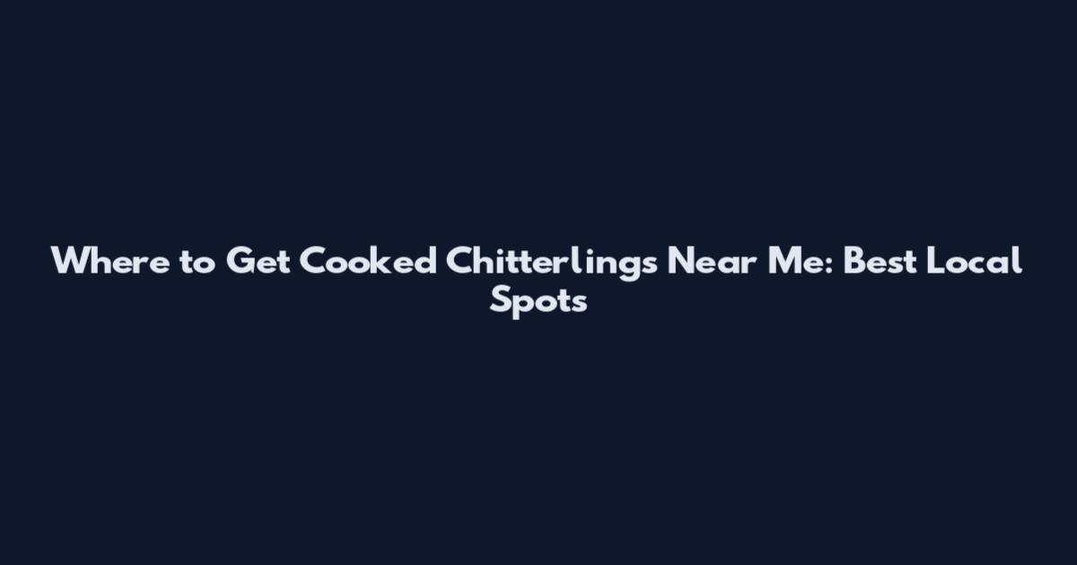 Where to Get Cooked Chitterlings Near Me: Best Local Spots