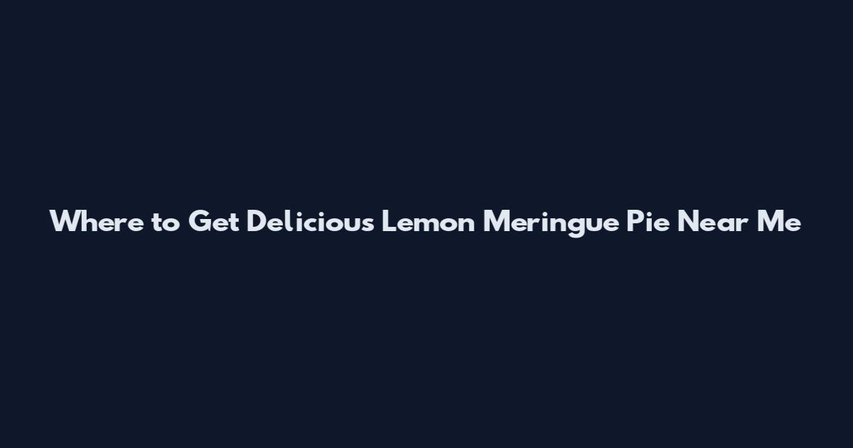 Where to Get Delicious Lemon Meringue Pie Near Me